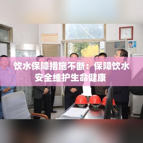 飲水保障措施不斷：保障飲水安全維護生命健康 