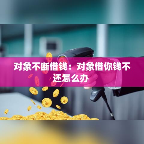 對象不斷借錢:對象借你錢不還怎么辦