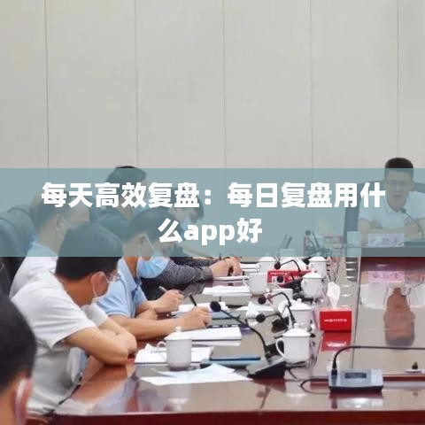 每天高效復盤:每日復盤用什么app好