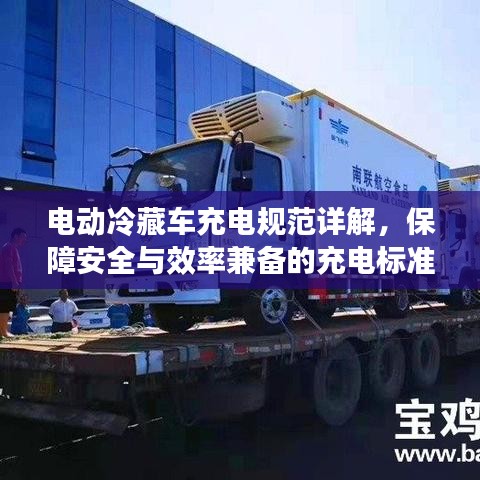 電動(dòng)冷藏車充電規(guī)范詳解,保障安全與效率兼?zhèn)涞某潆姌?biāo)準(zhǔn)