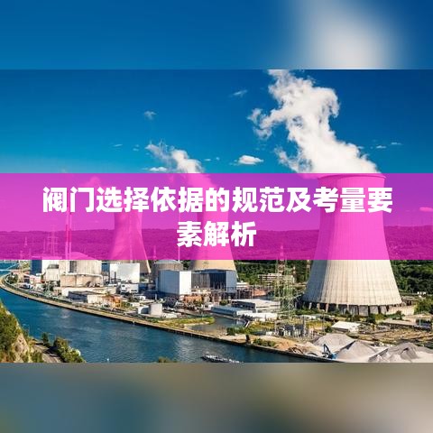 閥門選擇依據的規范及考量要素解析