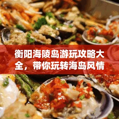 衡陽海陵島游玩攻略大全,帶你玩轉海島風情!