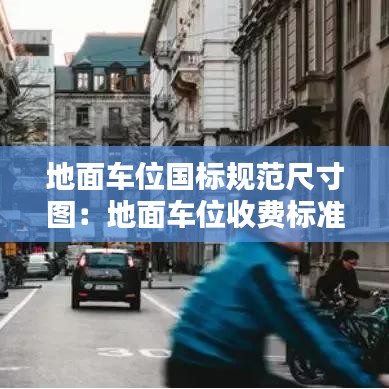 地面車位國標(biāo)規(guī)范尺寸圖:地面車位收費標(biāo)準(zhǔn)