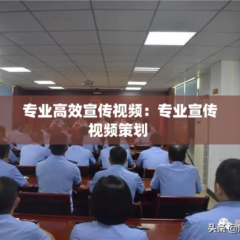 專業高效宣傳視頻:專業宣傳視頻策劃