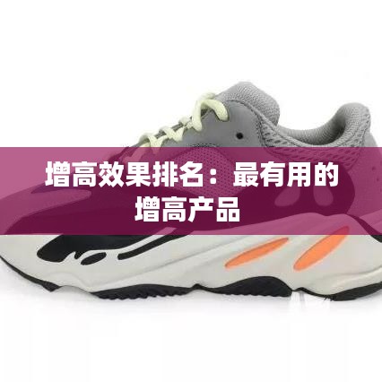 增高效果排名:最有用的增高產(chǎn)品