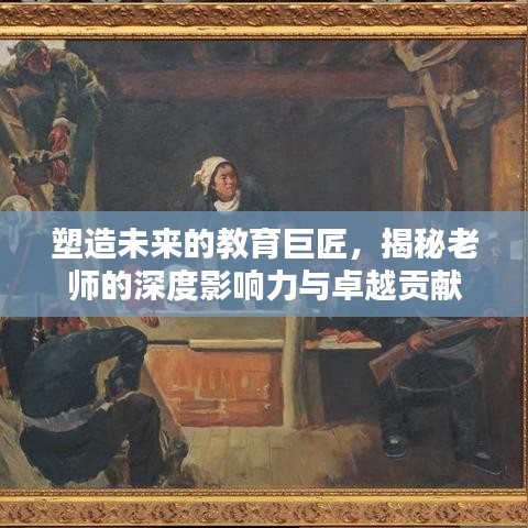 塑造未來的教育巨匠,揭秘老師的深度影響力與卓越貢獻