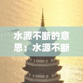 水源不斷的意思:水源不斷的詩句