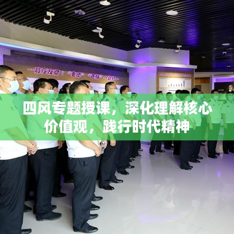 四風(fēng)專題授課,深化理解核心價值觀,踐行時代精神