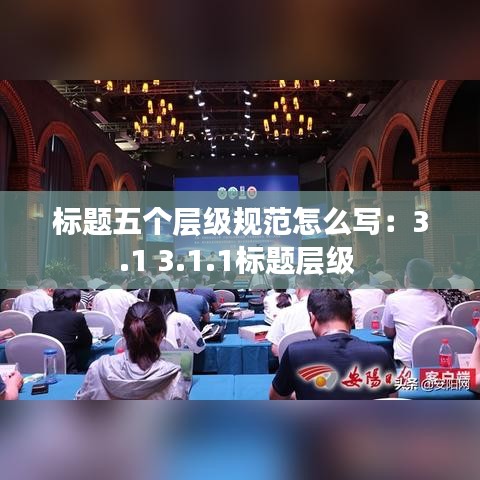 標題五個層級規范怎么寫：3.1 3.1.1標題層級 