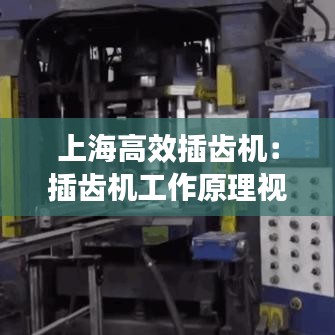 上海高效插齒機：插齒機工作原理視頻 