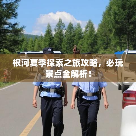 根河夏季探索之旅攻略，必玩景點全解析！