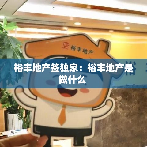 裕豐地產簽獨家:裕豐地產是做什么