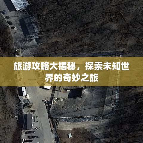 旅游攻略大揭秘,探索未知世界的奇妙之旅