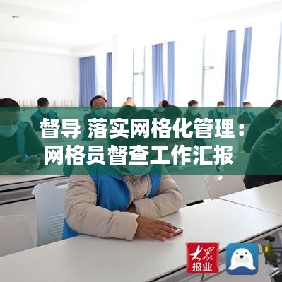 督導 落實網格化管理:網格員督查工作匯報
