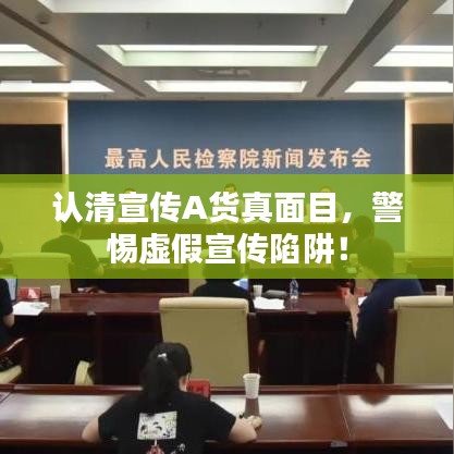 認(rèn)清宣傳A貨真面目,警惕虛假宣傳陷阱!