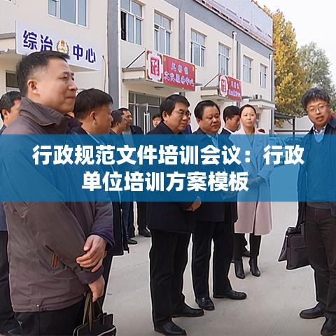 行政規范文件培訓會議:行政單位培訓方案模板