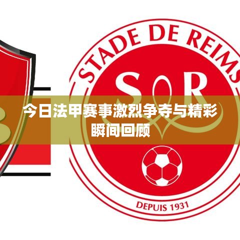 今日法甲賽事激烈爭奪與精彩瞬間回顧