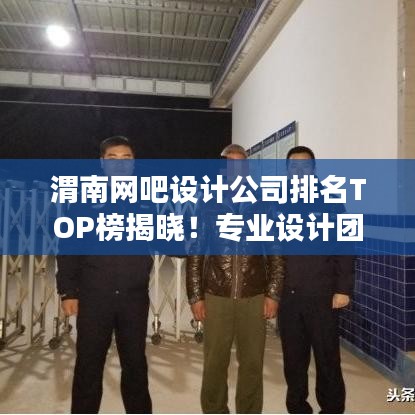 渭南網吧設計公司排名TOP榜揭曉!專業設計團隊實力比拼,打造最佳上網體驗!