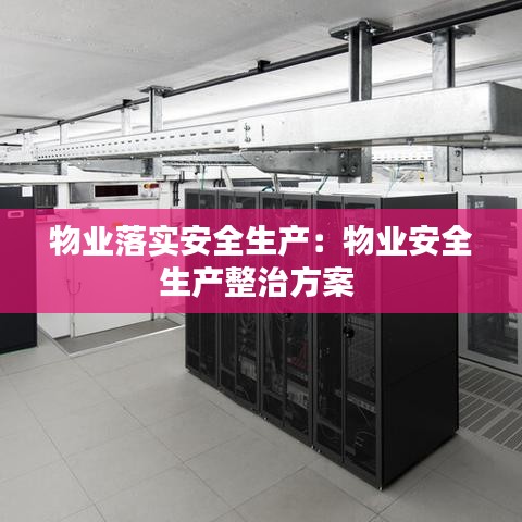 物業(yè)落實(shí)安全生產(chǎn):物業(yè)安全生產(chǎn)整治方案