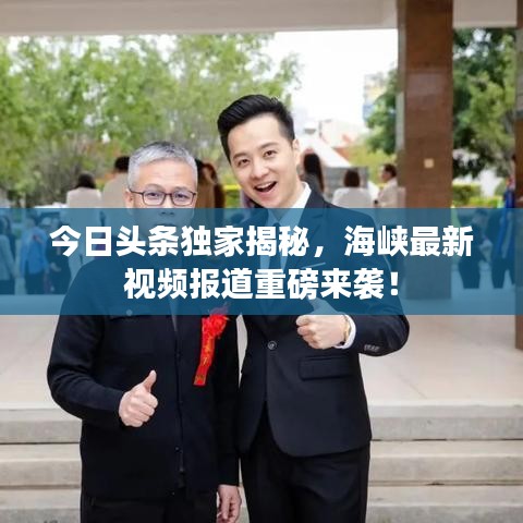 今日頭條獨家揭秘,海峽最新視頻報道重磅來襲!