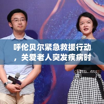 呼倫貝爾緊急救援行動，關愛老人突發疾病時刻