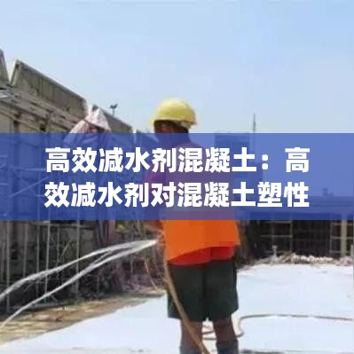 高效減水劑混凝土:高效減水劑對混凝土塑性收縮的影響