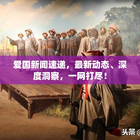 愛國新聞速遞，最新動態、深度洞察，一網打盡！