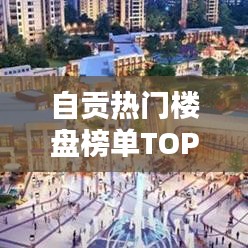 自貢熱門樓盤榜單TOP10揭曉！