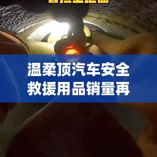 溫柔頂汽車安全救援用品銷量飆升，行業新標桿