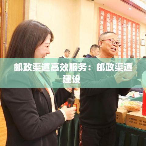 郵政渠道高效服務:郵政渠道建設