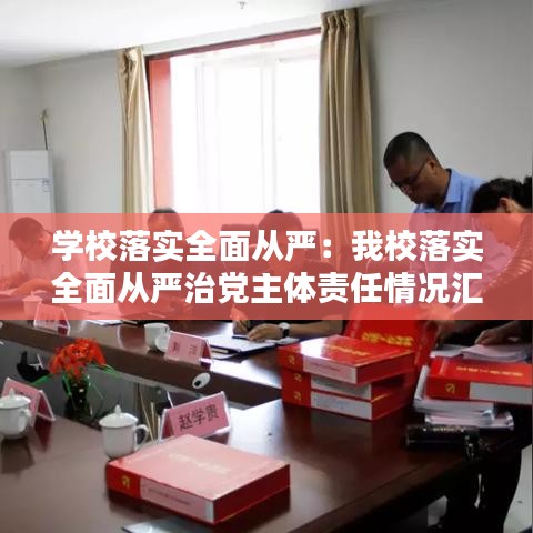 學校落實全面從嚴:我校落實全面從嚴治黨主體責任情況匯報