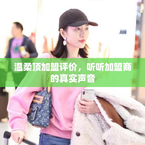 溫柔頂加盟真實(shí)評價(jià),加盟商的心聲反饋