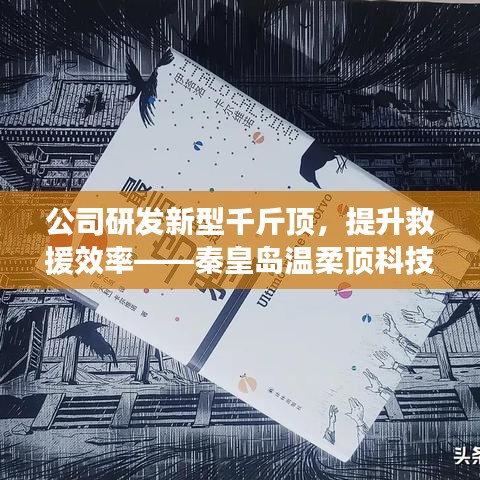 秦皇島溫柔頂科技研發(fā)新型千斤頂,提升救援效率引領(lǐng)行業(yè)突破