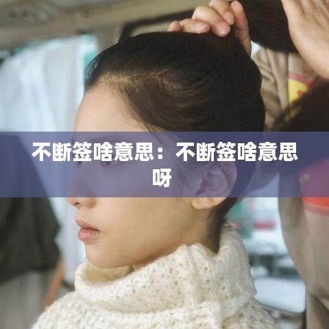 不斷簽啥意思:不斷簽啥意思呀