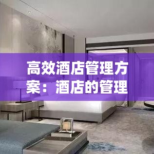 高效酒店管理方案:酒店的管理方案怎么寫(xiě)
