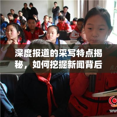 深度報道的采寫特點揭秘,如何挖掘新聞背后的故事?