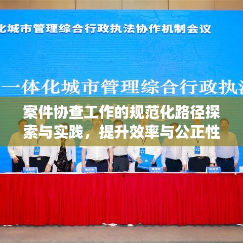 案件協查工作的規范化路徑探索與實踐，提升效率與公正性的關鍵之道