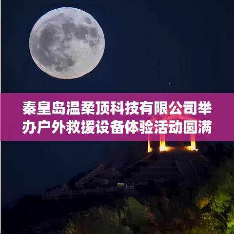 秦皇島溫柔頂科技戶外救援設備體驗活動圓滿落幕