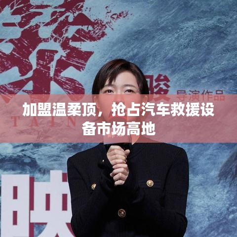 加盟溫柔頂,贏取汽車救援市場先機