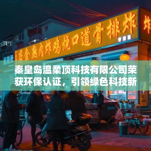 秦皇島溫柔頂科技獲環(huán)保認(rèn)證,綠色科技新標(biāo)桿