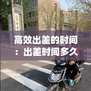 高效出差的時間:出差時間多久合理