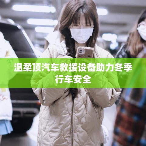 溫柔頂科技,汽車救援設備保障冬季行車安全