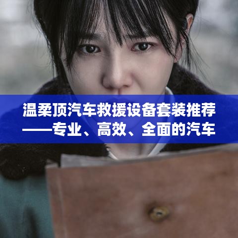 溫柔頂汽車救援設(shè)備套裝,專業(yè)高效全面解決方案