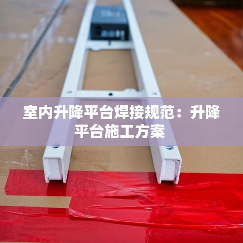 室內(nèi)升降平臺(tái)焊接規(guī)范:升降平臺(tái)施工方案