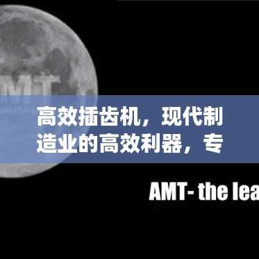 高效插齒機，現代制造業的高效利器，專業視頻解讀