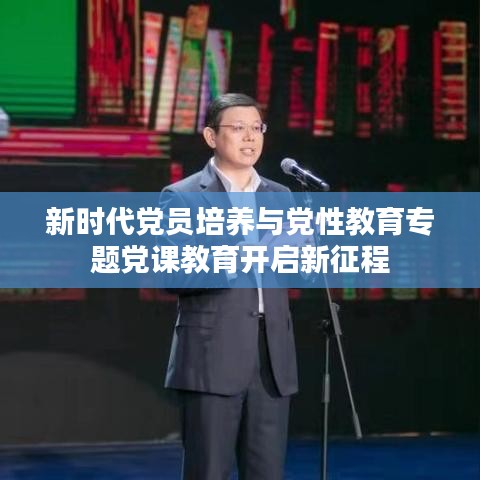 新時代黨員培養(yǎng)與黨性教育專題黨課教育開啟新征程