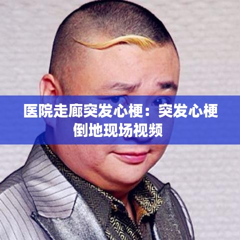 醫(yī)院走廊突發(fā)心梗:突發(fā)心梗倒地現(xiàn)場視頻