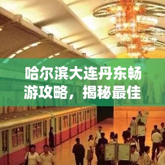 哈爾濱大連丹東暢游攻略，揭秘最佳旅游路線與景點推薦！