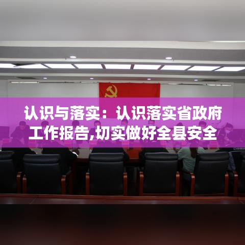 認識與落實:認識落實省政府工作報告,切實做好全縣安全生產(chǎn)工作