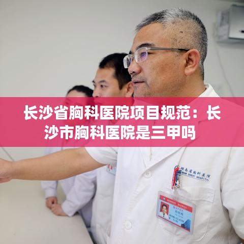 長沙省胸科醫院項目規范:長沙市胸科醫院是三甲嗎